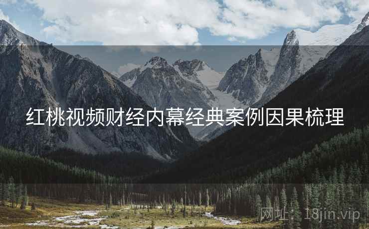 红桃视频财经内幕经典案例因果梳理