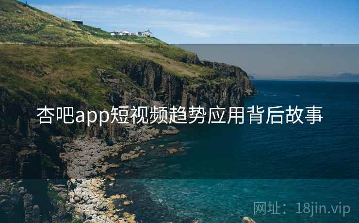 杏吧app短视频趋势应用背后故事