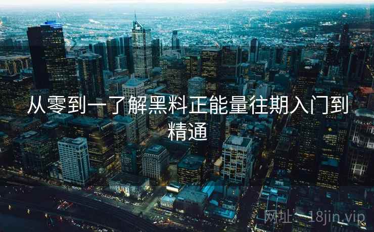 从零到一了解黑料正能量往期入门到精通