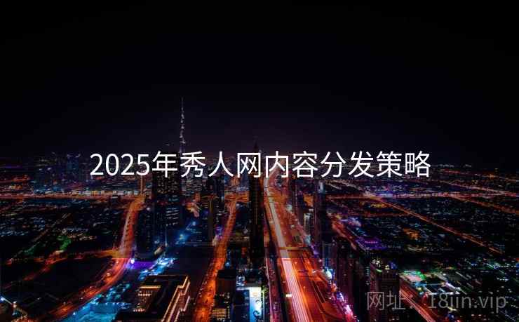 2025年秀人网内容分发策略