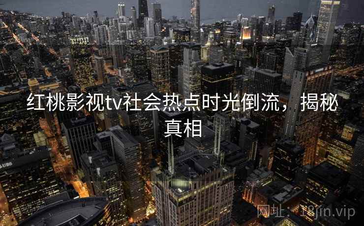 红桃影视tv社会热点时光倒流,揭秘真相