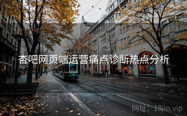 杏吧网页端运营痛点诊断热点分析