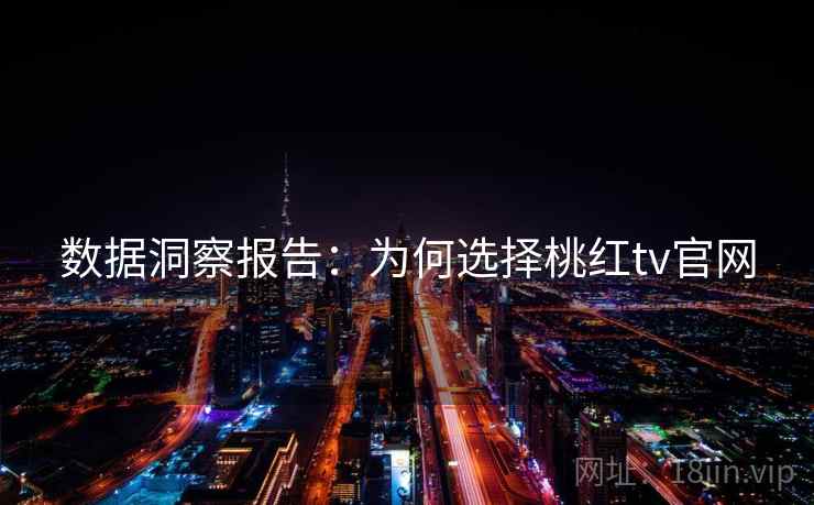 数据洞察报告:为何选择桃红tv官网