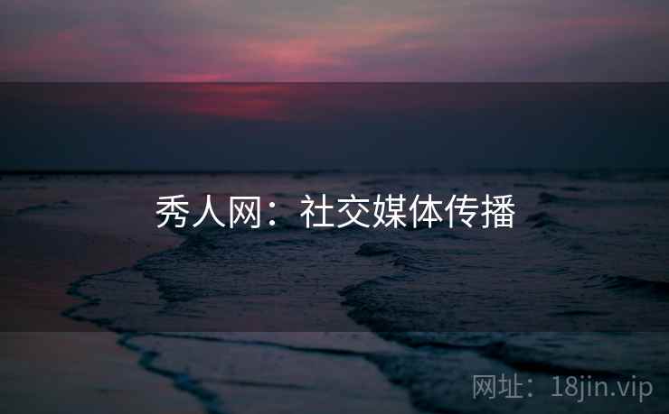 秀人网：社交媒体传播