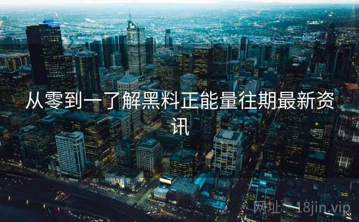 从零到一了解黑料正能量往期最新资讯