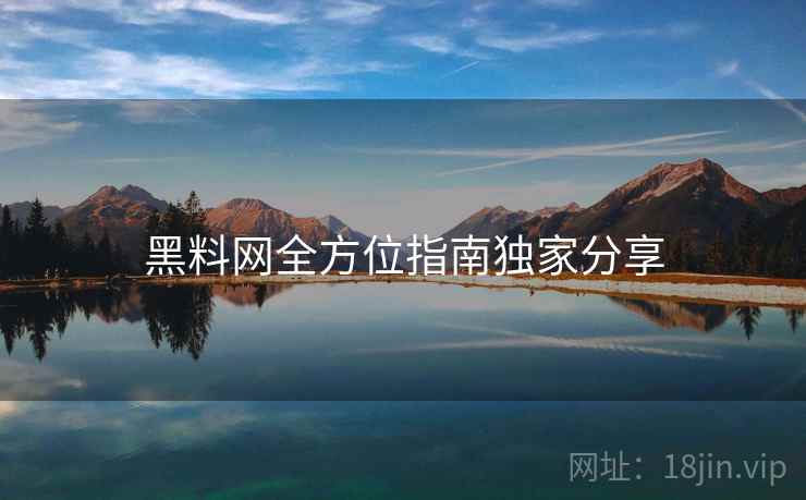 黑料网全方位指南独家分享