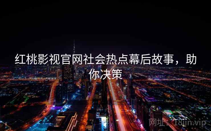 红桃影视官网社会热点幕后故事，助你决策