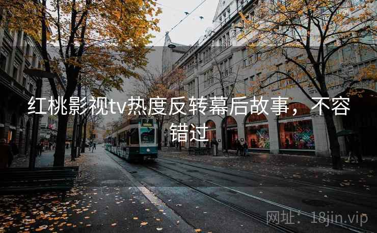 红桃影视tv热度反转幕后故事,不容错过