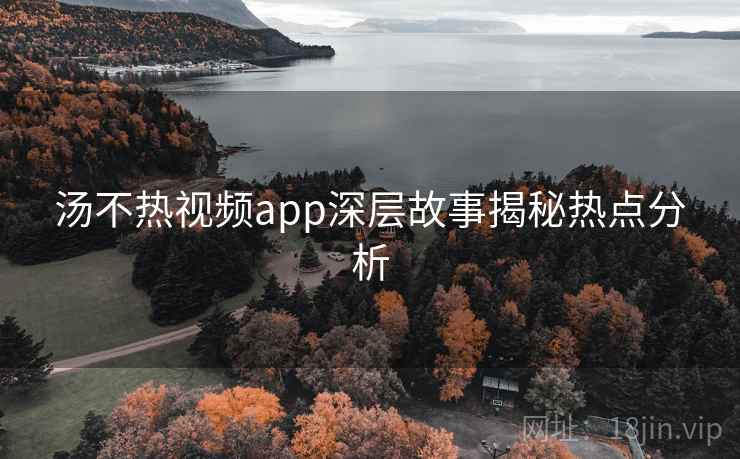 汤不热视频app深层故事揭秘热点分析