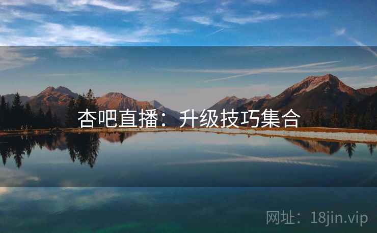 杏吧直播:升级技巧集合