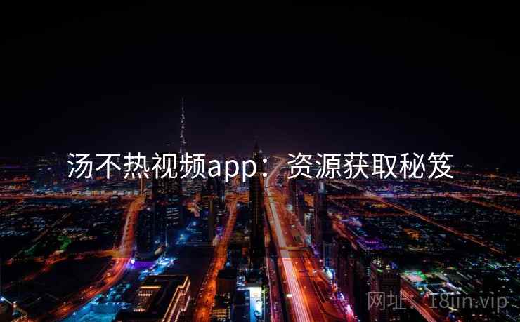 汤不热视频app：资源获取秘笈