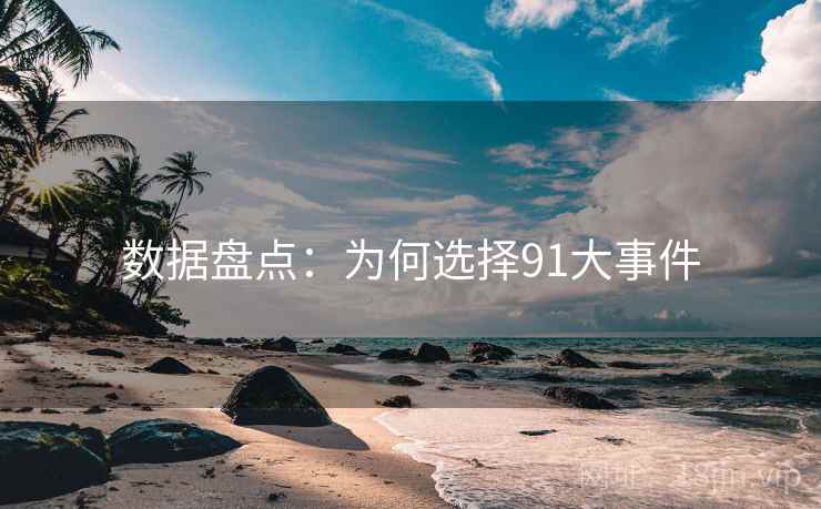 数据盘点:为何选择91大事件