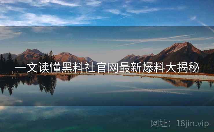 一文读懂黑料社官网最新爆料大揭秘