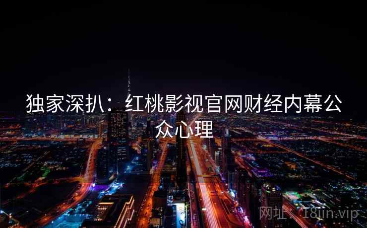 独家深扒：红桃影视官网财经内幕公众心理