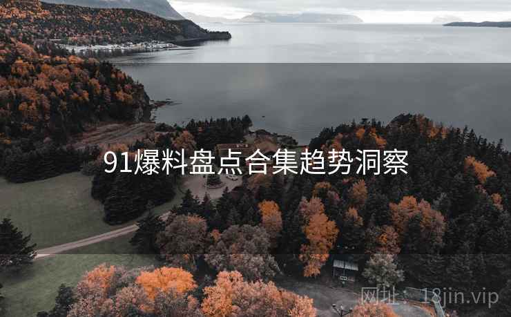 91爆料盘点合集趋势洞察