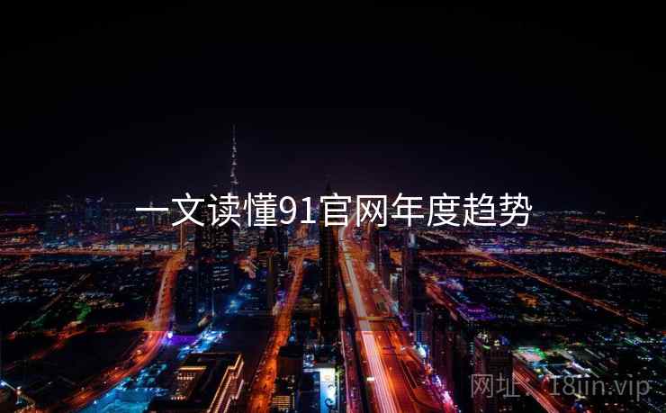 一文读懂91官网年度趋势